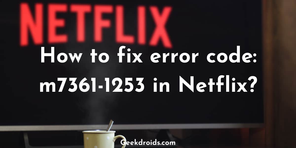 How to fix error code: m7361-1253 in Netflix?
