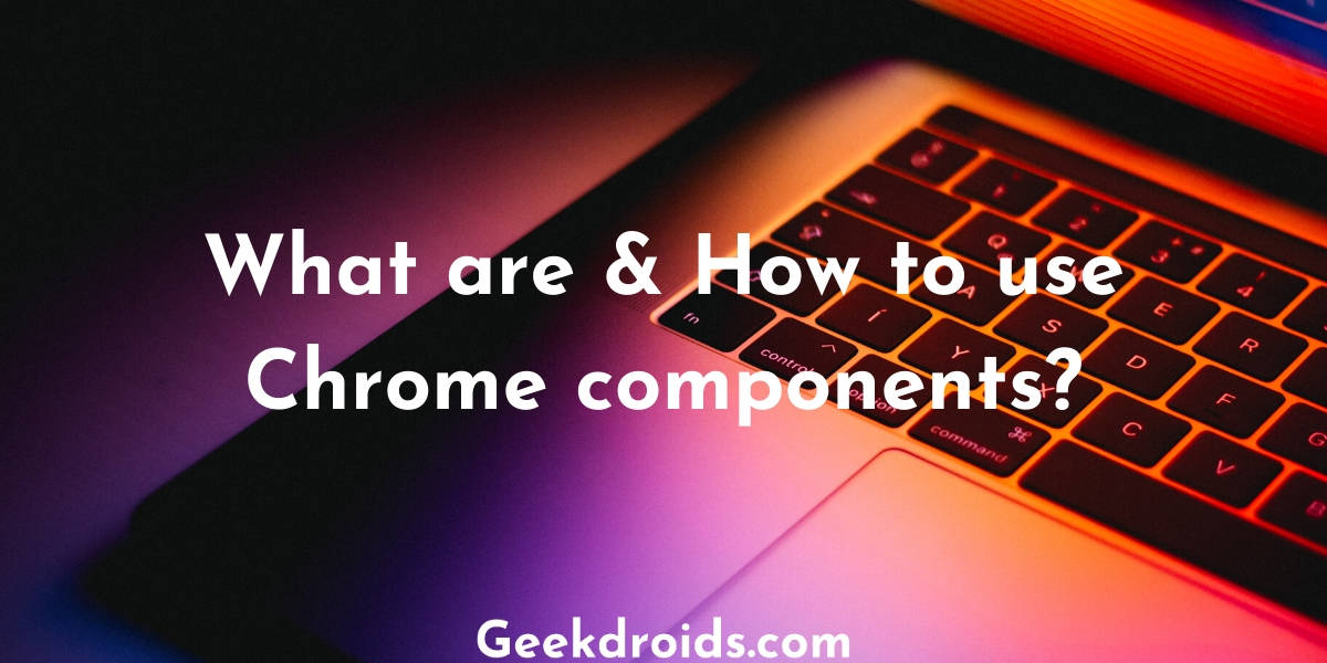 What are & How to use Chrome components?